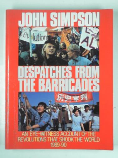 SIMPSON, John - Despatches from the barricades: an eye-witness account of the revolutions that shook the world 1989-90