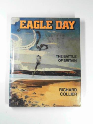 COLLIER, Richard - Eagle Day: the story of the Battle of Britain, August 6 - September 1950