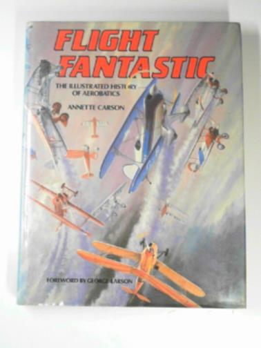 CARSON, Annette - Flight fantastic: the iIllustrated history of aerobatics