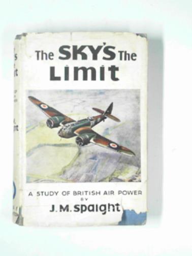 SPAIGHT, J.M - The sky's the limit: a study of British air power