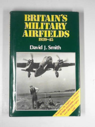 SMITH, David J. - Britain's military airfields 1039-45