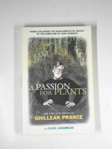 LANGMEAD, Clive - A passion for plants: the life and vision of Ghillean Prance, Director of the Royal Botanic Gardens, Kew