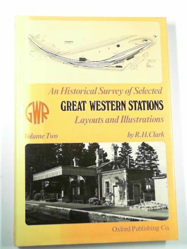 CLARK, R.H - An historical survey of selected Great Western stations: layout and illustrations, Volume Two
