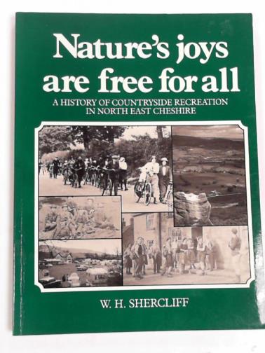 SHERCLIFF, W.H. - Nature's joys are free for all: a history of countryside recreation in North East Cheshire