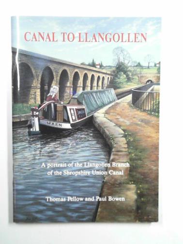 PELLOW, Thomas & BOWEN, Paul - Canal to Llangollen: a portrait of the Llangollen Branch of the Shropshire Union Canal