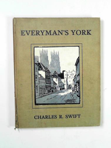 SWIFT, Charles Robert - Everyman's York: a city of historic memories