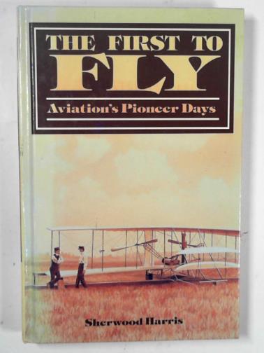 HARRIS, Sherwood - The first to fly: aviation's pioneer days