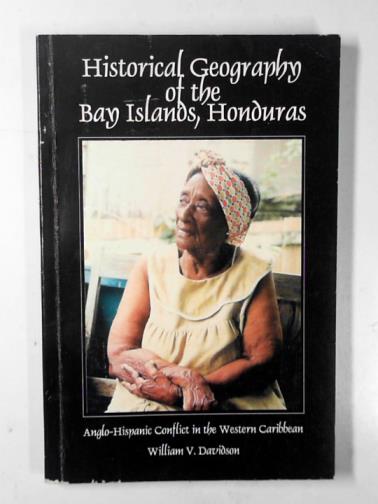 DAVIDSON, William V. - Historical geography of the Bay Islands, Honduras: Anglo-Hispanic conflict in the Western Caribbean