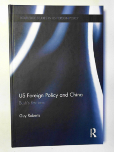 ROBERTS, Guy - US foreign policy and China: Bush's first term