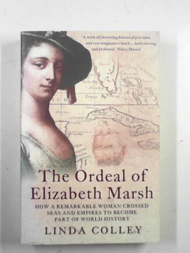 COLLEY, Linda - The ordeal of Elizabeth Marsh: how a remarkable woman crossed seas and empires to become part of world history