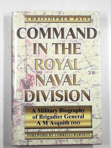 PAGE, Christopher - Command in the Royal Naval Division: a military biography of Brigadier General A.M. Asquith DSO