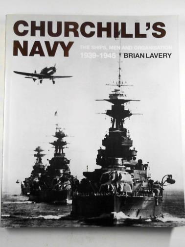 LAVERY, Brian - Churchill's Navy: the ships, men and organisation, 1939-1945