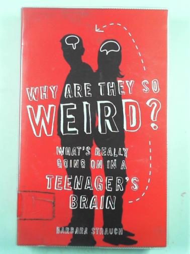 STRAUCH, Barbara - Why are they so weird?: What's really going on in a teenager's brain