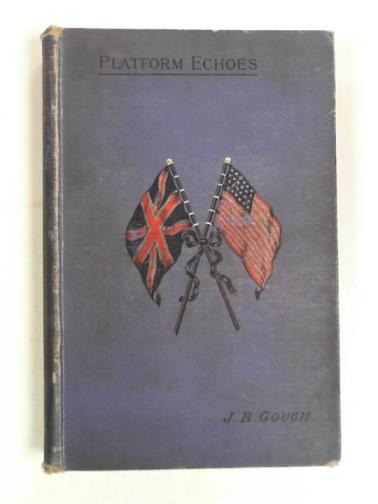 GOUGH, John B - Platform echoes; or, leaves from my note-book of forty years, illustrated by enecdotrs, incidents, personal experiences, facts and stories drawn from the humour and pathos of life