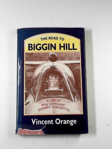 OrRANGE, Vincent - The road to Biggin Hill: a life of Wing Commander Johnny Checketts, DSO, DFC, American Silver Star, Polish Cross of Valour, RNXAF