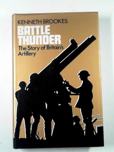 BROOKES, Kenneth - Battle thunder: the story of Britain's artillery