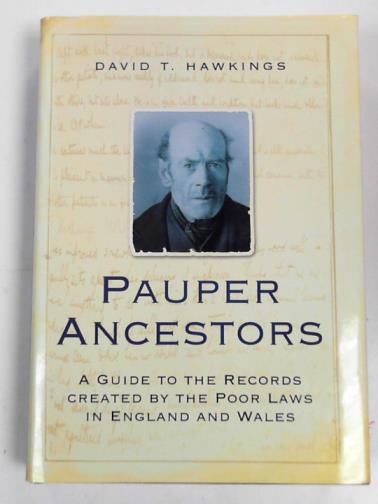 HAWKINGS, David T - Pauper ancestors: A guide to the records created by the poor laws in England and Wales