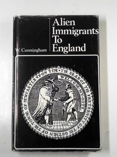 CUNNINGHAM, W. - Alien immigrants to England