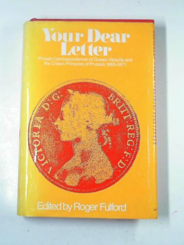 FULFORD, Roger (edit). - Your dear letter: private correspondence of Queen Victoria and the Crown Princess of Prussia, 1865-1871