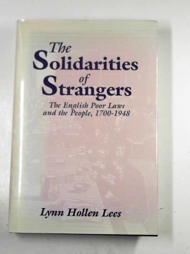 LEES, Lynn Hollen - The solidarities of strangers: the English Poor Laws and the people, 1700–1948