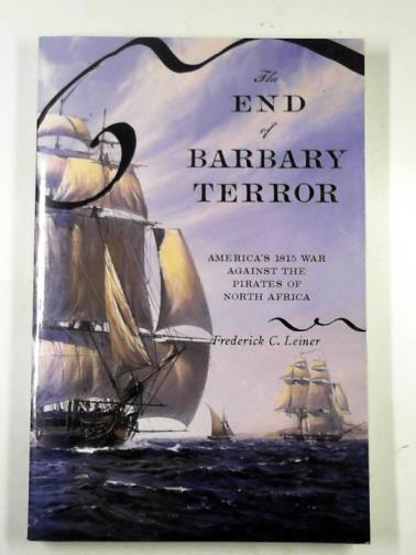 LEINER, Frederick C. - The end of Barbary terror: America's 1815 war against the pirates of North Africa