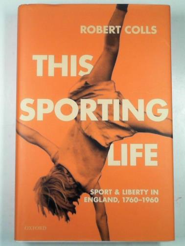 COLLS, Robert - This sporting life: sport and liberty in England, 1760-1960