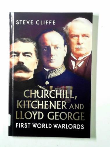 CLIFFE, Steve - Churchill, Kitchener and Lloyd George: First World Warlords
