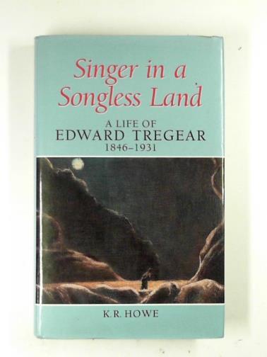 HOWE, K.R. - Singer in a songless land: Life of Edward Tregear, 1846-1931: A Life of Edward Tregear, 1846-1931