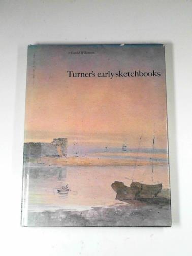 TURNER, J. M. W. - Turner's early sketchbooks: drawings in England, Wales and Scotland from 1789 to 1802