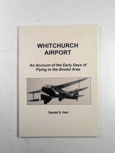 HART, Gerald S. - Whitchurch Airport: an account of the early days of flying in the Bristol area