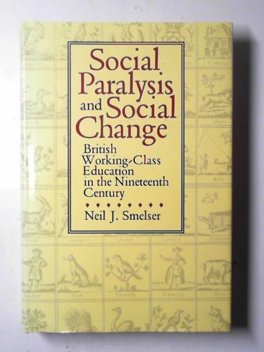SMELSER, Neil J. - Social paralysis and social change: British working-class education in the nineteenth Century