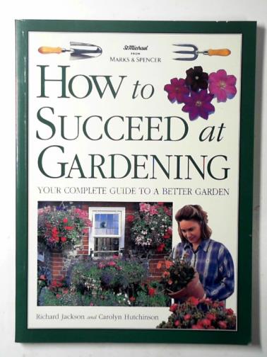 JACKSON, Richard & HUTCHINSON, Carolyn - How to succeed at gardening