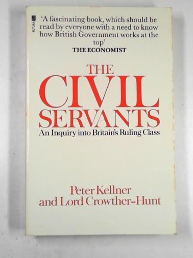 KELLNER, Peter & CROWTHER-HUNT, Norman - Civil servants: an inquiry into Britain's ruling class