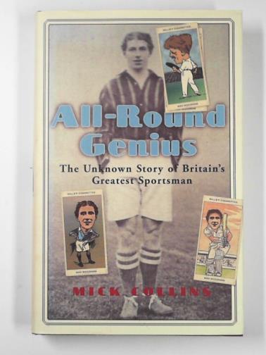 COLLINS, Mick - All-round genius: the unknown story of Britain's greatest sportsman