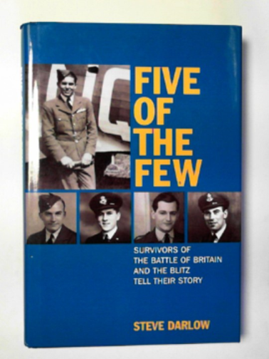 DARLOW, Steve - Five of the Few: survivors of the Battle of Britain and the Blitz tell their story