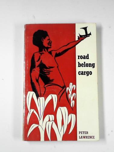 LAWRENCE, Peter - Road belong Cargo: a study of the Cargo Movement in the Southern Mandang District, New Guines