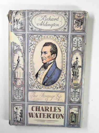 ALDINGTON, Richard. - The strange life of Charles Waterton, 1782 - 1865