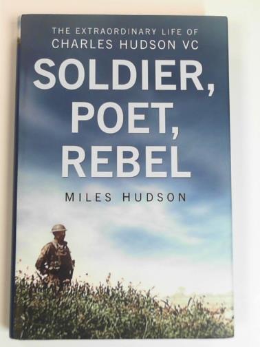 HUDSON, Miles - Soldier, poet, rebel: the extraordinary life of Charles Hudson VC