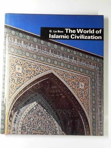LE BON, Gustave - The world of Islamic civilization