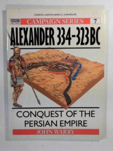 WARRY, John - Alexander 334-323 BC: Conquest of the Persian Empire (Campaign)