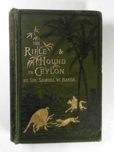 BAKER, Samuel W (Sir) - The rifle and the hound in Ceylon