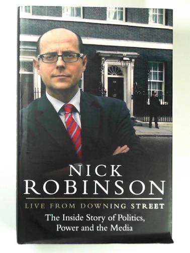 ROBINSON, Nick - Live from Downing Street: the inside story of politics, power and the media