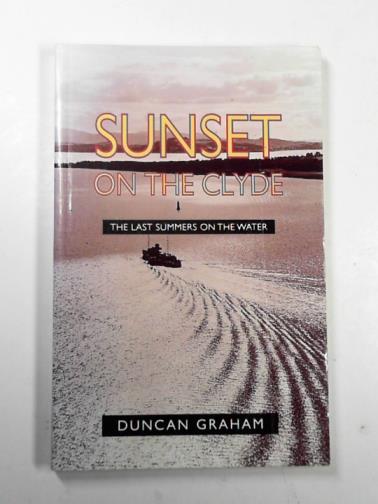 GRAHAM, Duncan - Sunset on the Clyde: the last summers on the water
