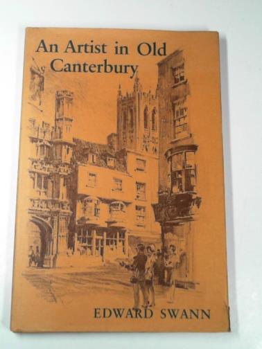 SWANN, Edward - An artist in old Canterbury
