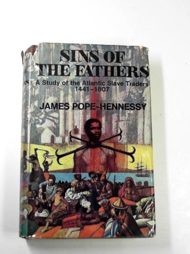 POPE-HENNESSY, James - Sins of the fathers: a study of the Atlantic slave traders 1441-1807