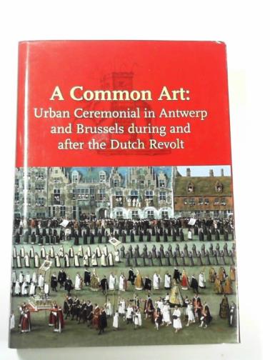 THOFNER, Margit - A common art: urban ceremonials in Antwerp and Brussels during and after the Dutch revolt