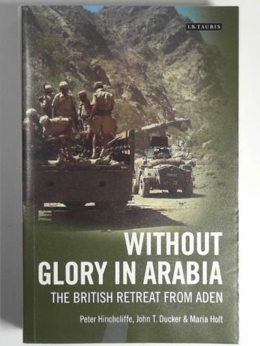 HINCHCLIFFE, Peter & others - Without glory in Arabia: the British retreat from Aden