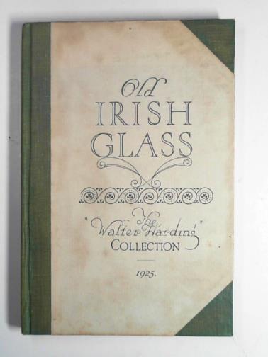 HARDING, Walter - Old Irish glass: the 