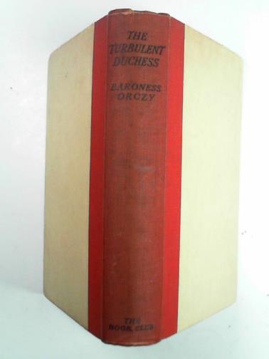BARONESS ORCZY - The turbulent duchess: H.R.H. Madame La Duchesse De Berri
