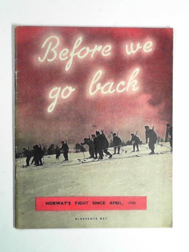 ROYAL NORWEGIAN GOVERNMENT INFORMATION OFFICE - Before we go back: a pictorial record of Norway's fight against Nazism, both inside and outside the country